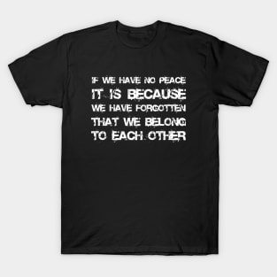 If We Have No Peace, It Is Because We Have Forgotten That We Belong To Each Other white T-Shirt